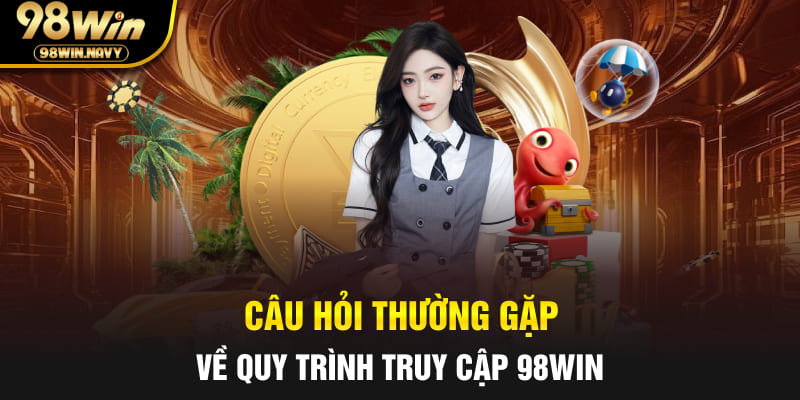 Câu hỏi thường gặp về quy trình truy cập 98Win